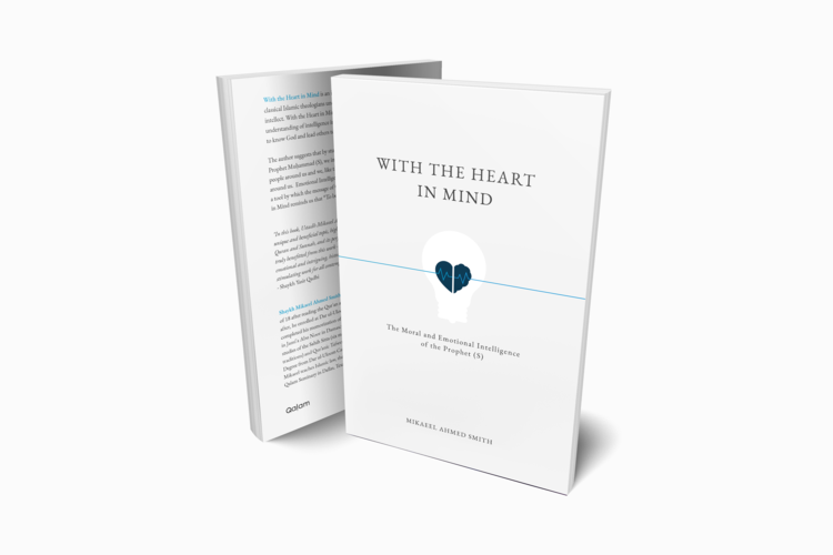 With the Heart in Mind: The Moral & Emotional Intelligence of the Prophet by Mikaeel Ahmed Smith