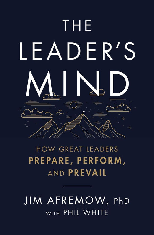 The Leader's Mind: How Great Leaders Prepare, Perform, and Prevail by Jim Afremow and Phil White