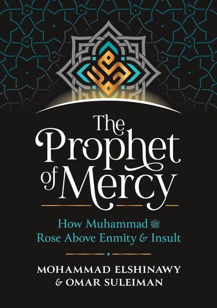 The Prophet of Mercy: How Muhammad (PBUH) Rose Above Enmity Insult by Mohammad Elshinawy and Omar Suleiman