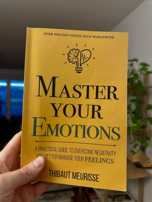 Master Your Emotions: A Practical Guide to Overcome Negativity and Better Manage Your Feelings by Thibaut Meurisse