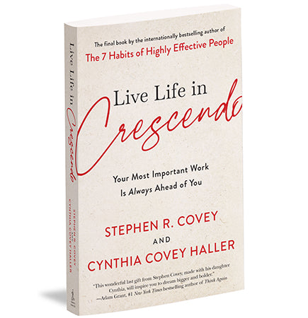 Live Life in Crescendo: Your Most Important Work is Always Ahead of You by Stephen R. Covey