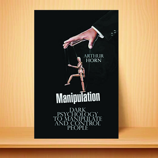 Manipulation: Dark Psychology to Manipulate and Control People by Arthur Horn